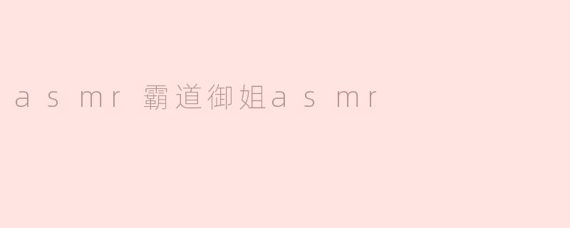 什么是ASM 霸道御姐ASMR？**