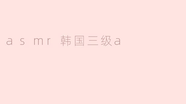 asmr韩国三级a
