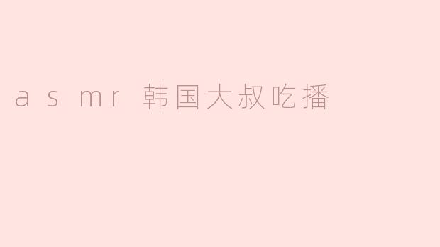 asmr韩国大叔吃播