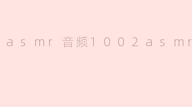 ### 探索ASMR音频的魅力：1002种放松与舒缓的体验