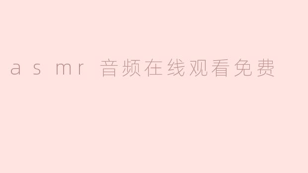 在哪里可以找到免费的ASMR音频资源？