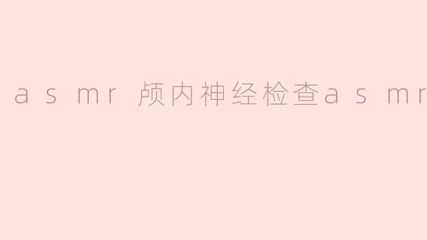 asmr颅内神经检查asmr