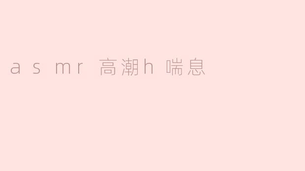 探秘ASMR高潮与喘息的奥秘