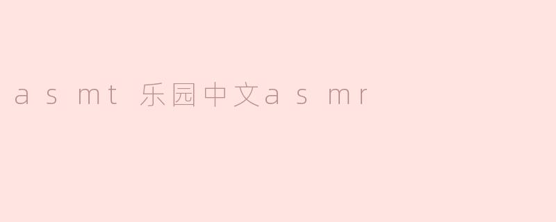 asmt乐园中文asmr