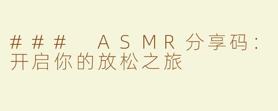 ### ASMR分享码：开启你的放松之旅