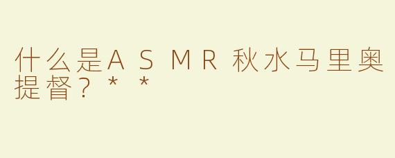 什么是ASMR秋水马里奥提督？**