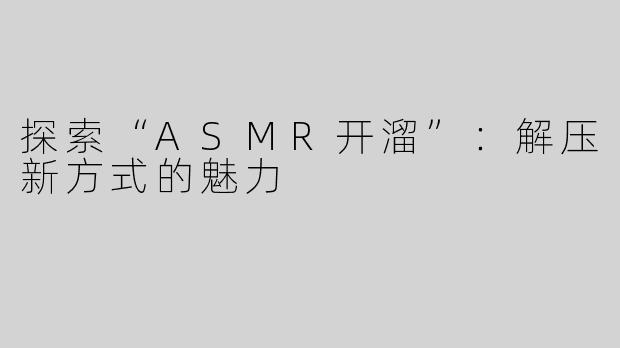 探索“ASMR开溜”：解压新方式的魅力