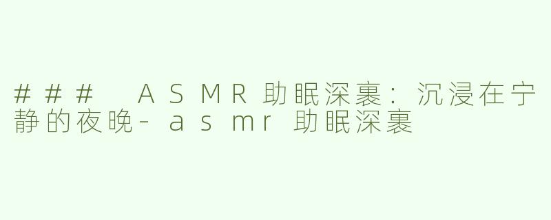 ### ASMR助眠深裹：沉浸在宁静的夜晚-asmr助眠深裹