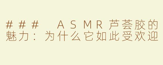### ASMR芦荟胶的魅力：为什么它如此受欢迎
