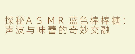 探秘ASMR蓝色棒棒糖：声波与味蕾的奇妙交融