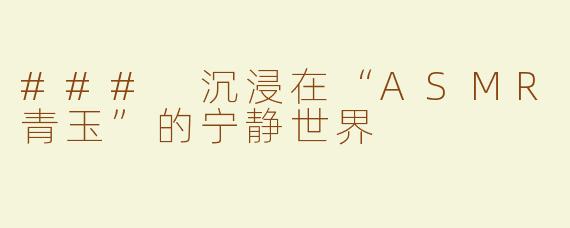 ### 沉浸在“ASMR青玉”的宁静世界