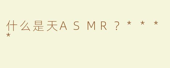 什么是天ASMR？****