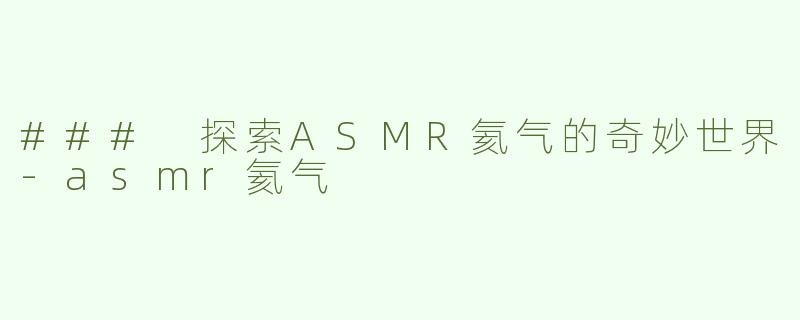 ### 探索ASMR氦气的奇妙世界