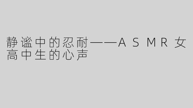 静谧中的忍耐——ASMR女高中生的心声