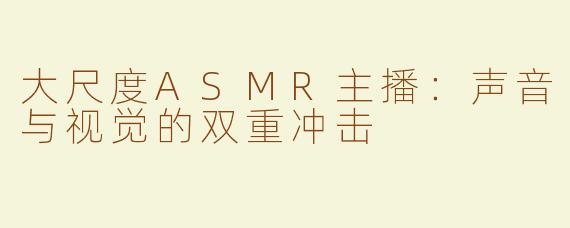 大尺度ASMR主播：声音与视觉的双重冲击