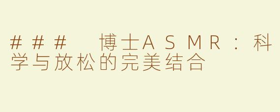 ### 博士ASMR：科学与放松的完美结合