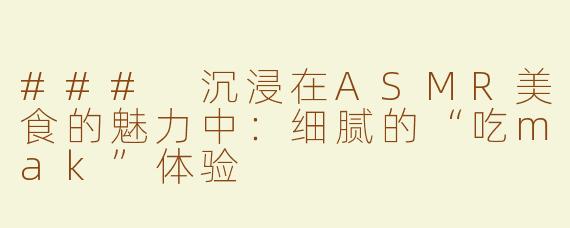 ### 沉浸在ASMR美食的魅力中：细腻的“吃mak”体验