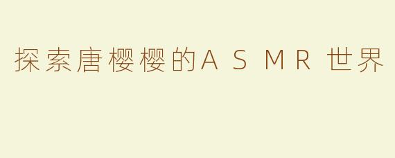 探索唐樱樱的ASMR世界