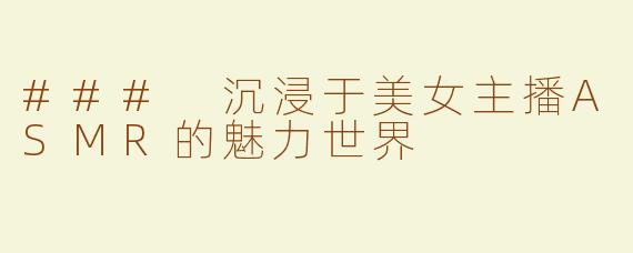 ### 沉浸于美女主播ASMR的魅力世界