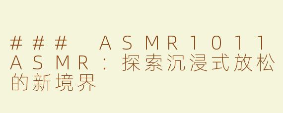 ### ASMR1011ASMR：探索沉浸式放松的新境界