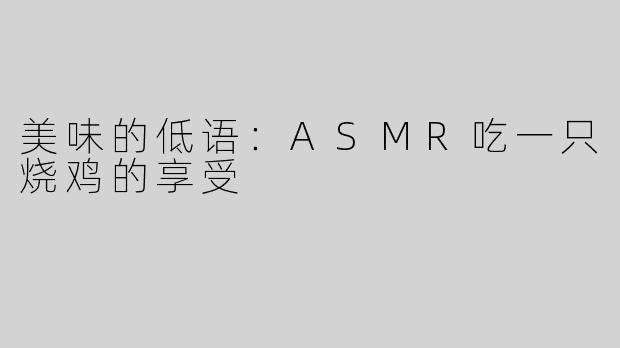 美味的低语：ASMR吃一只烧鸡的享受