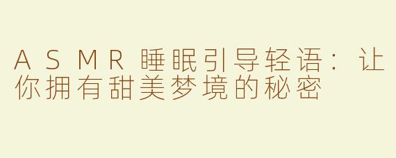 ASMR睡眠引导轻语：让你拥有甜美梦境的秘密