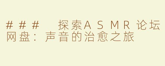### 探索ASMR论坛网盘：声音的治愈之旅