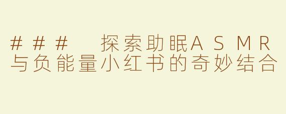 ### 探索助眠ASMR与负能量小红书的奇妙结合