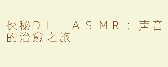 探秘DL ASMR：声音的治愈之旅