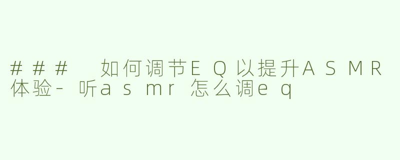 ### 如何调节EQ以提升ASMR体验