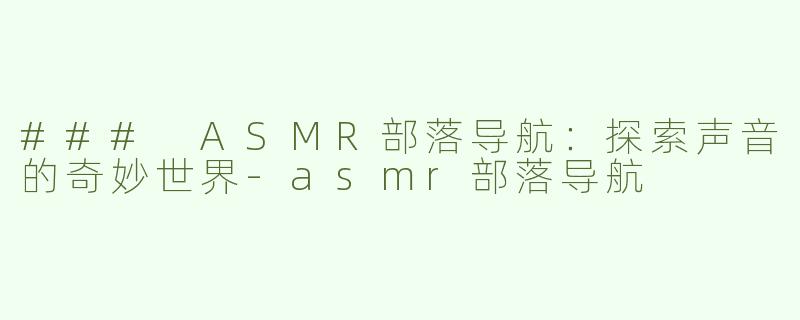 ### ASMR部落导航：探索声音的奇妙世界