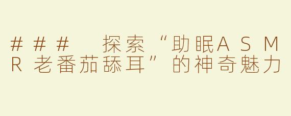 ### 探索“助眠ASMR老番茄舔耳”的神奇魅力