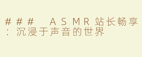 ### ASMR站长畅享：沉浸于声音的世界