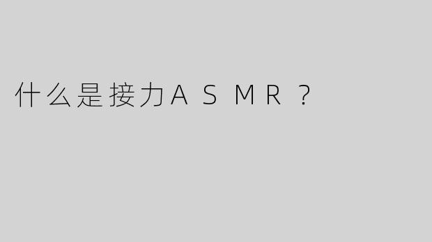 什么是接力ASMR？