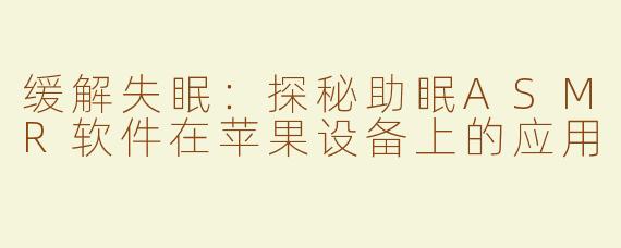 缓解失眠：探秘助眠ASMR软件在苹果设备上的应用