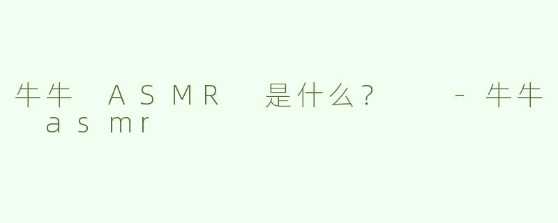 牛牛 ASMR 是什么？  