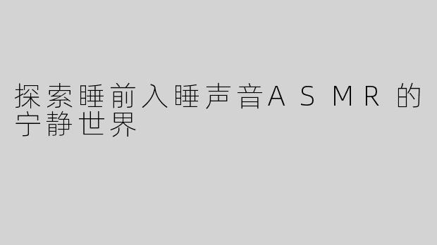 探索睡前入睡声音ASMR的宁静世界