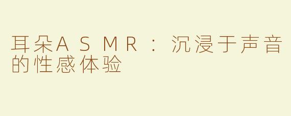 耳朵ASMR：沉浸于声音的性感体验