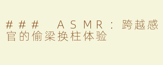 ### ASMR：跨越感官的偷梁换柱体验