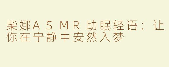 柴娜ASMR助眠轻语：让你在宁静中安然入梦