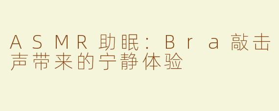 ASMR助眠：Bra敲击声带来的宁静体验