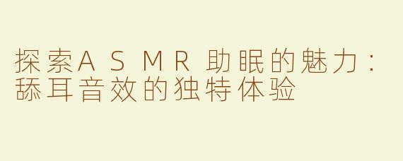 探索ASMR助眠的魅力：舔耳音效的独特体验
