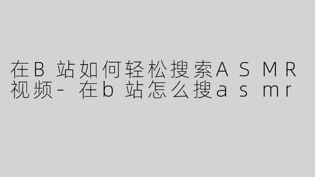 在B站如何轻松搜索ASMR视频