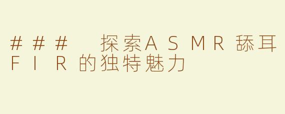 ### 探索ASMR舔耳FIR的独特魅力