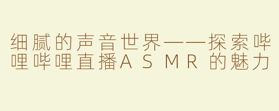 细腻的声音世界——探索哔哩哔哩直播ASMR的魅力