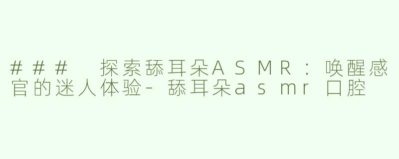 ### 探索舔耳朵ASMR：唤醒感官的迷人体验
