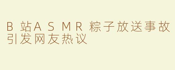 B站ASMR粽子放送事故引发网友热议
