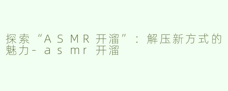 探索“ASMR开溜”：解压新方式的魅力