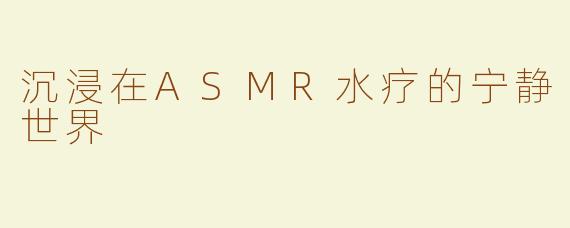 沉浸在ASMR水疗的宁静世界