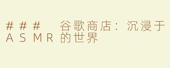 ### 谷歌商店：沉浸于ASMR的世界